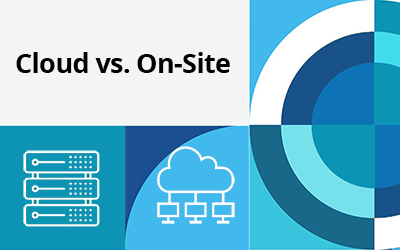 Cloud vs. On-Site: How to Evaluate What’s Right for Your Company